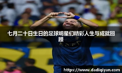 七月二十日生日的足球明星们精彩人生与成就回顾